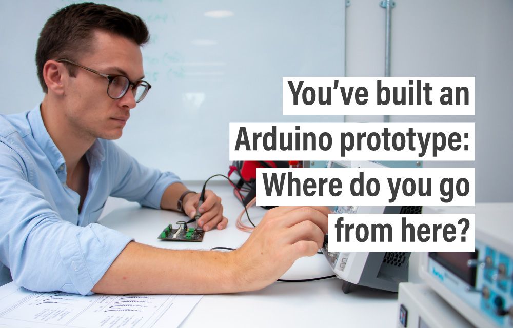 You’ve built an Arduino prototype: Where do you go from here?