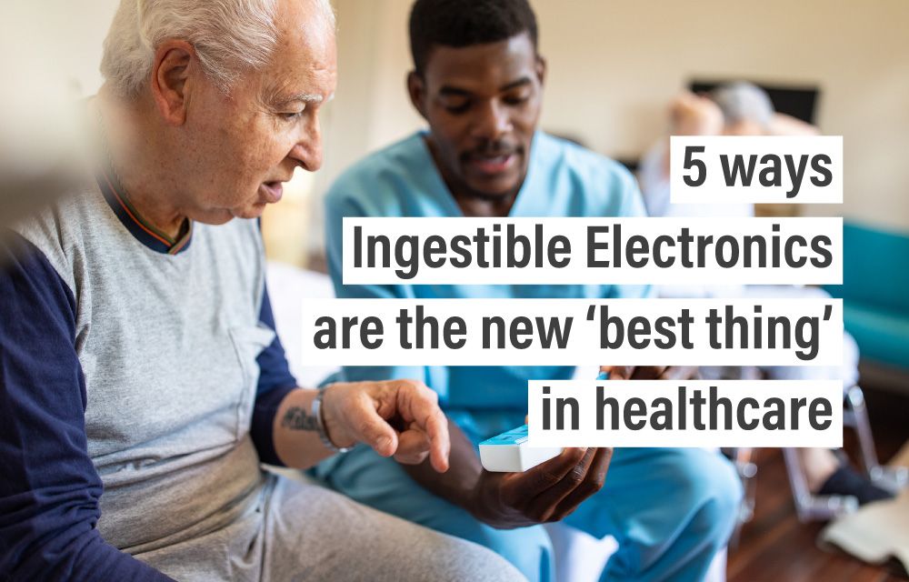 5 ways Ingestible Electronics are the new ‘best thing’ in healthcare
