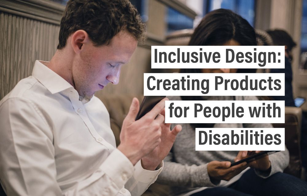 Inclusive Design: Creating Products for People with Disabilities