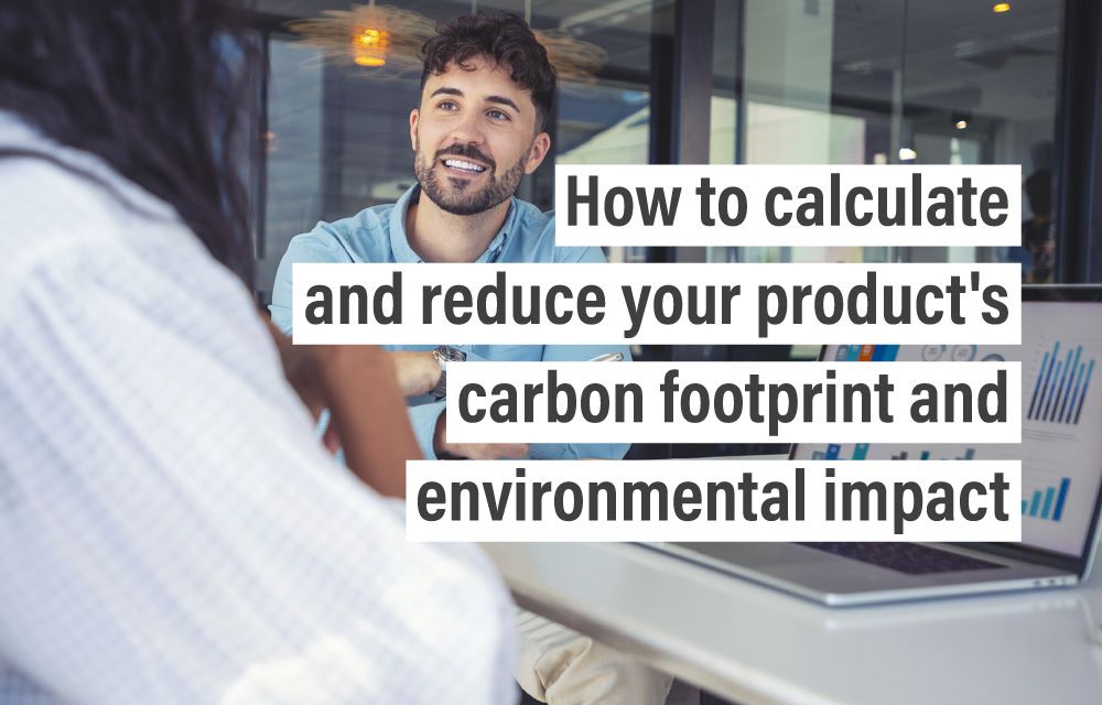 How to calculate and reduce your product’s carbon footprint and environmental impact