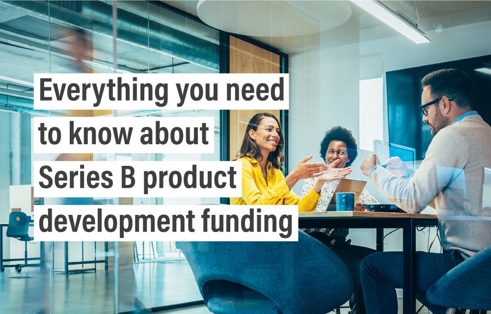 Everything you need to know about Series B product development funding