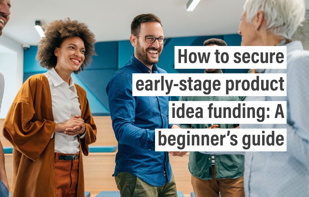 How to secure early-stage product idea funding: A beginner’s guide