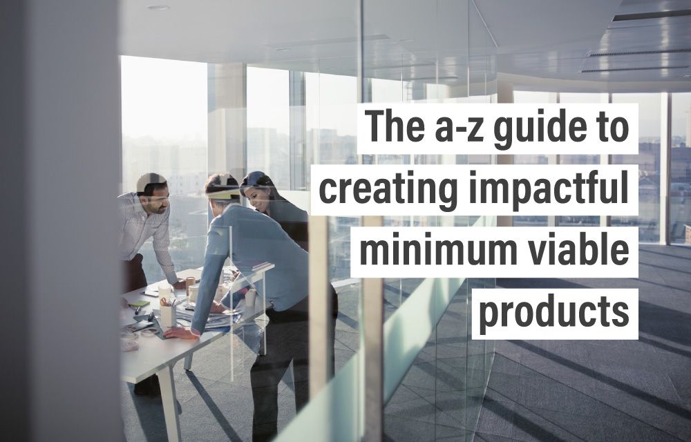 The a-z guide to creating impactful minimum viable products