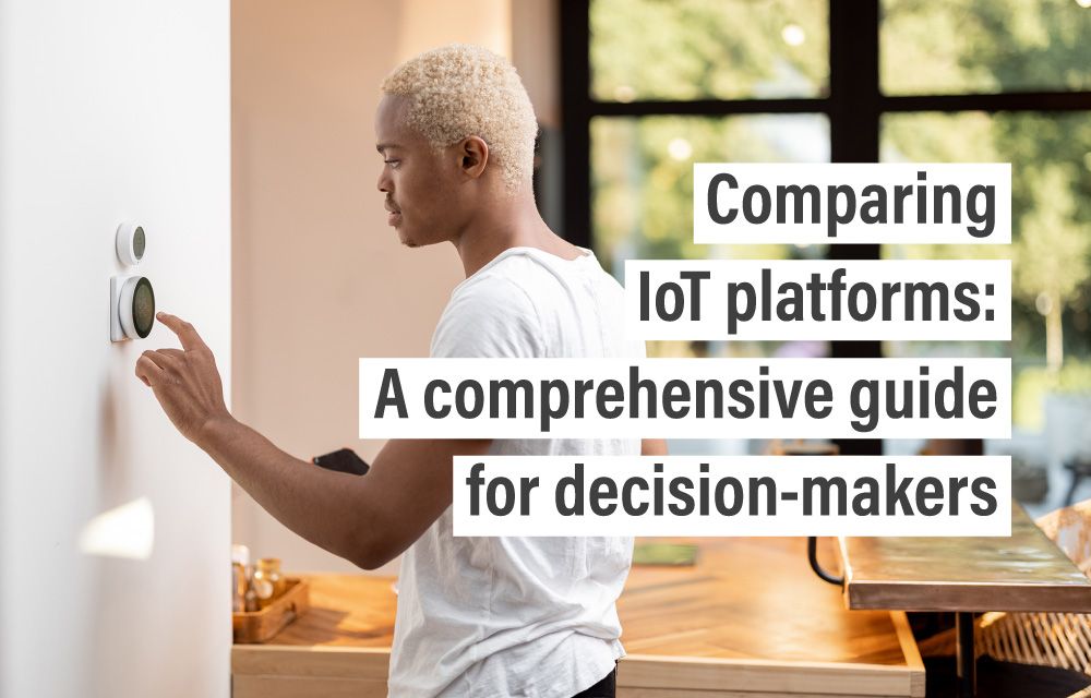 Comparing IoT platforms: A comprehensive guide for decision-makers