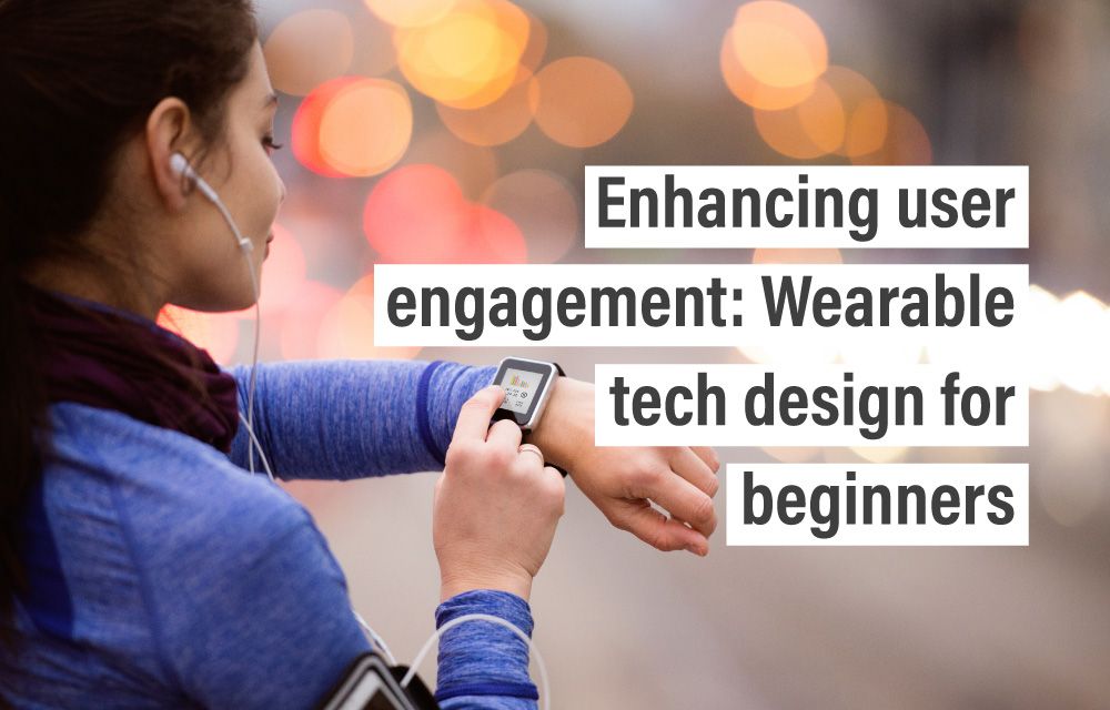 Enhancing user engagement: Wearable tech design for beginners
