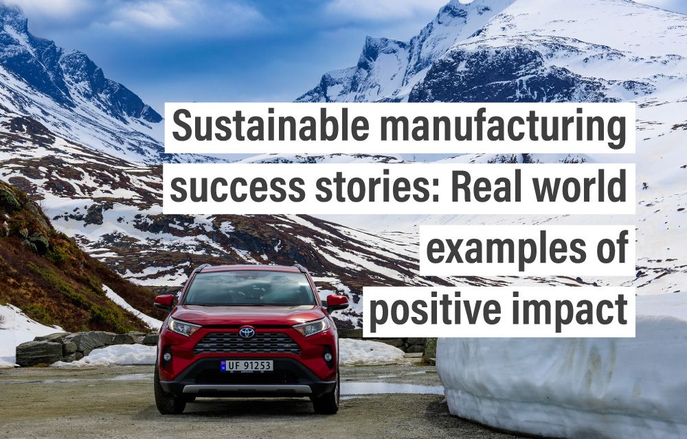 Sustainable manufacturing success stories: Real world examples of positive impact