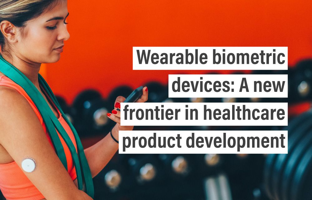 Wearable biometric devices: A new frontier in healthcare product development