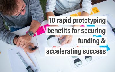 10 rapid prototyping benefits for securing funding & accelerating success