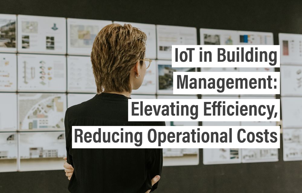 IoT in Building Management: Elevating Efficiency, Reducing Operational Costs