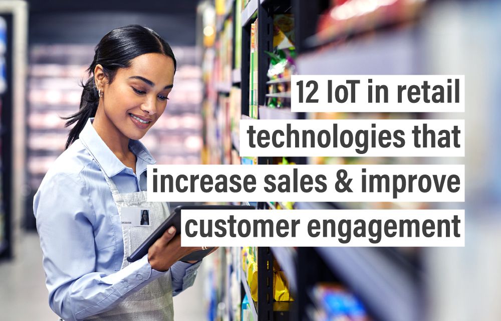 12 IoT in retail technologies that increase sales & improve customer engagement