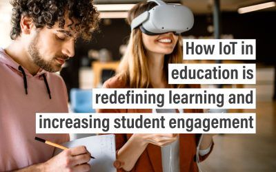 How IoT in education is redefining learning and increasing student engagement