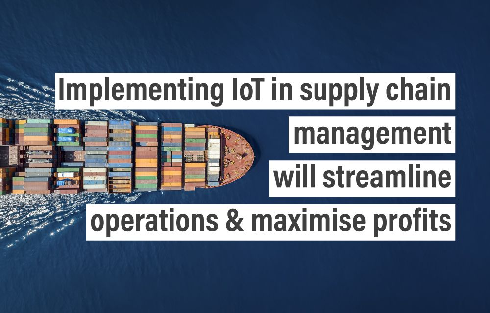 Implementing IoT in supply chain management will streamline operations & maximise profits