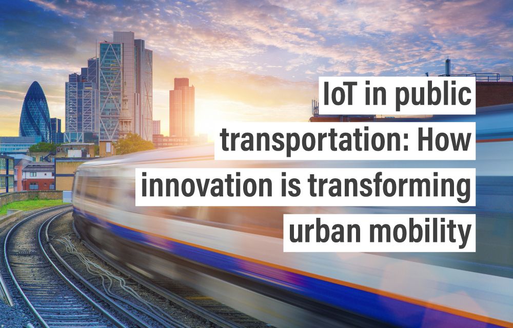 IoT in public transportation: How innovation is transforming urban mobility