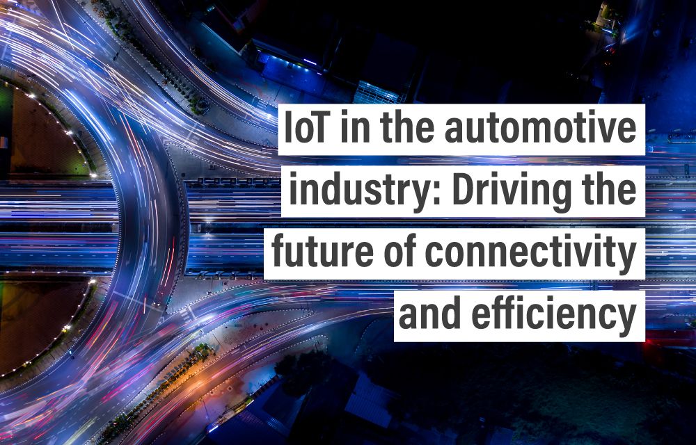 IoT in the automotive industry: Driving the future of connectivity and efficiency