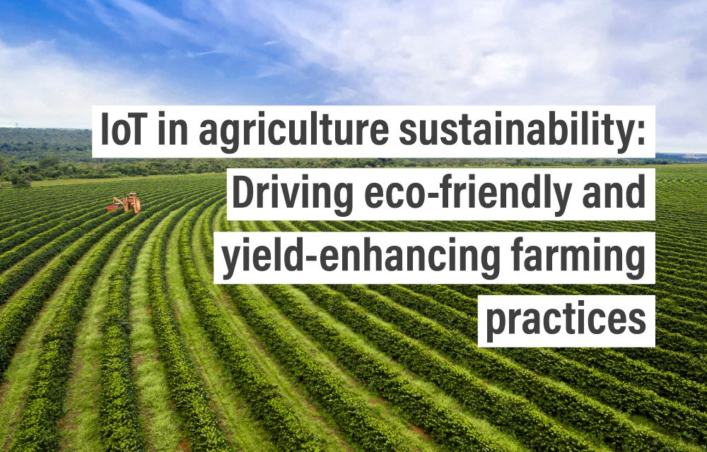 IoT in agriculture sustainability: Driving eco-friendly and yield-enhancing farming practices