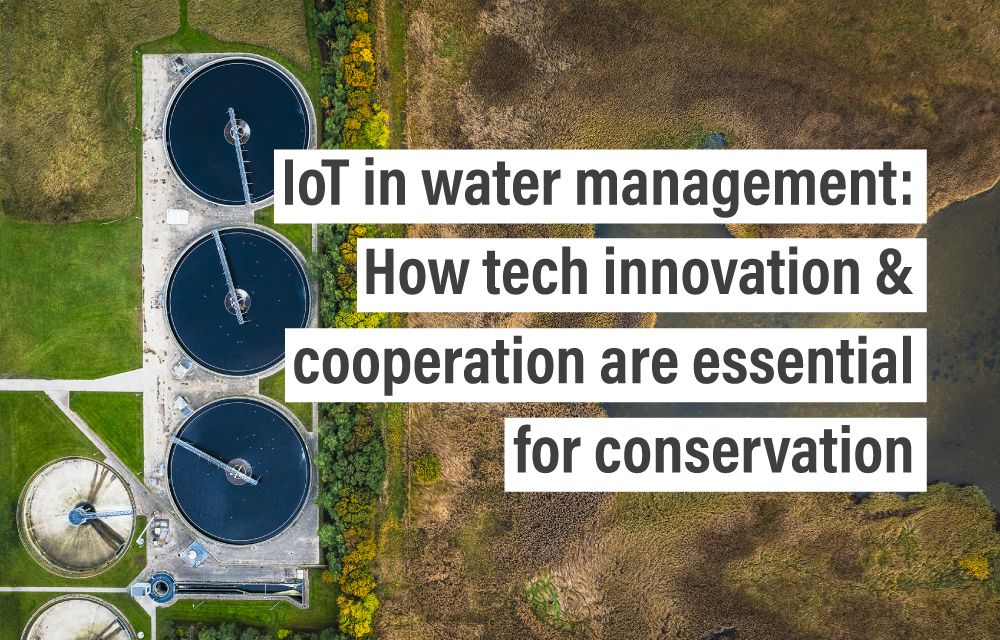 IoT in water management: How tech innovation & cooperation are essential for conservation