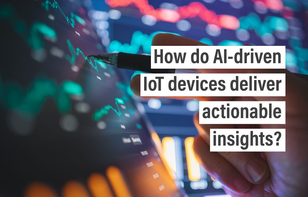 How do AI-driven IoT devices deliver actionable insights?