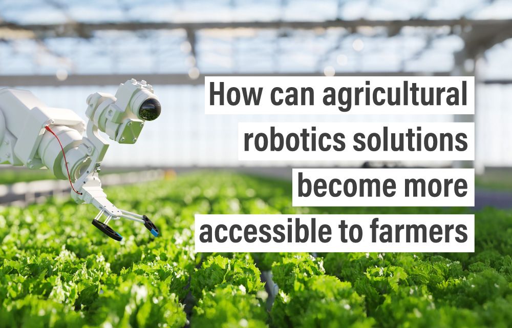 How can agricultural robotics solutions become more accessible to farmers
