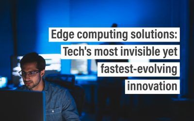 Edge computing solutions: Tech’s most invisible yet fastest-evolving innovation