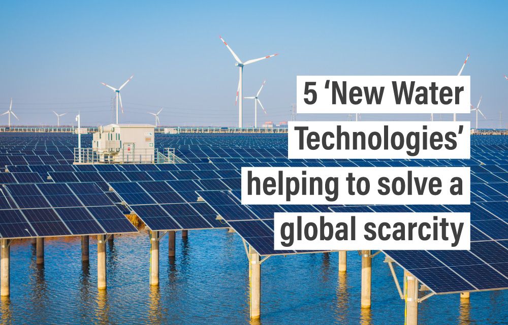 5 ‘New Water Technologies’ helping to solve a global scarcity crisis