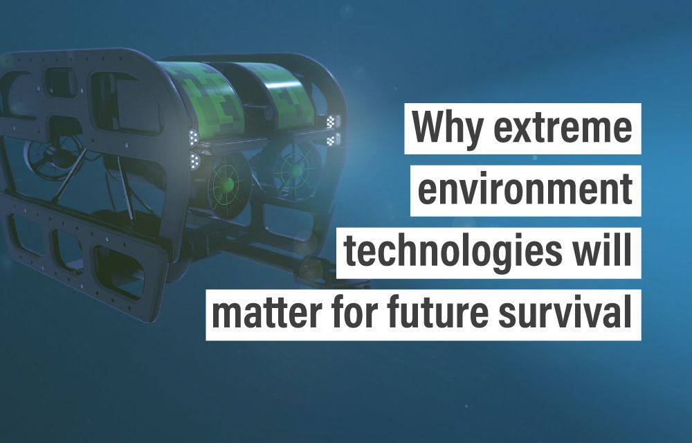 Why extreme environment technologies will matter for future survival